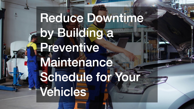 Reduce Downtime by Building a Preventive Maintenance Schedule for Your Vehicles