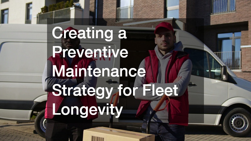 Creating a Preventive Maintenance Strategy for Fleet Longevity
