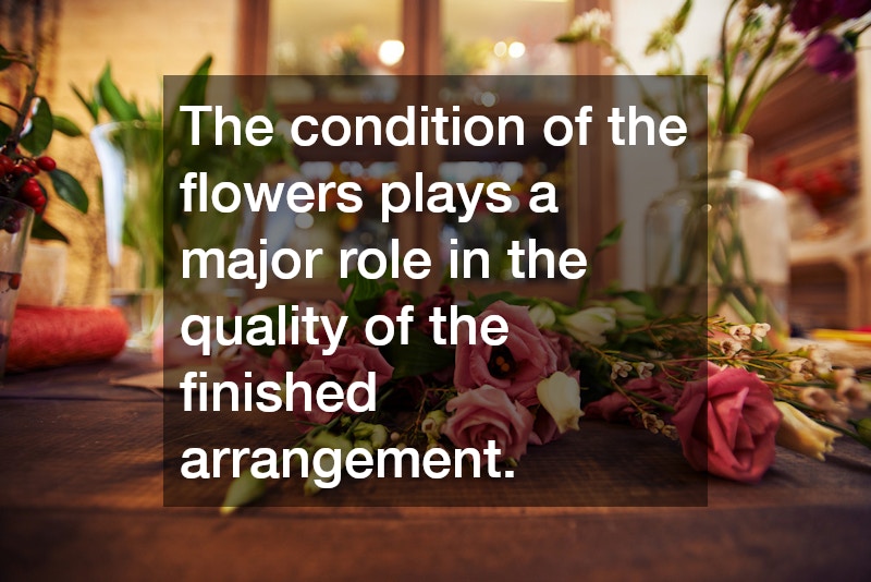 The condition of the flowers plays a major role in the quality of the finished arrangement.