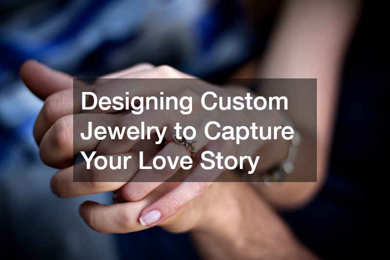 Designing Custom Jewelry to Capture Your Love Story