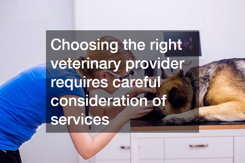 Choosing the right veterinary provider requires careful consideration of services