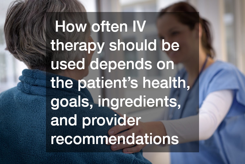  How often IV therapy should be used depends on the patient’s health, goals, ingredients, and provider recommendations