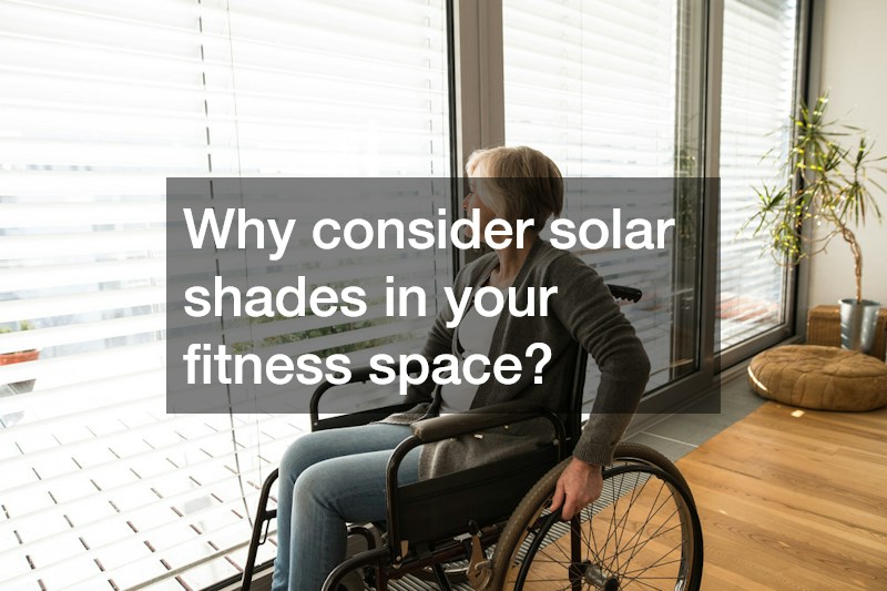 Why consider solar shades in your fitness space?