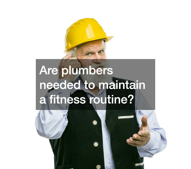 Are plumbers needed to maintain a fitness routine?