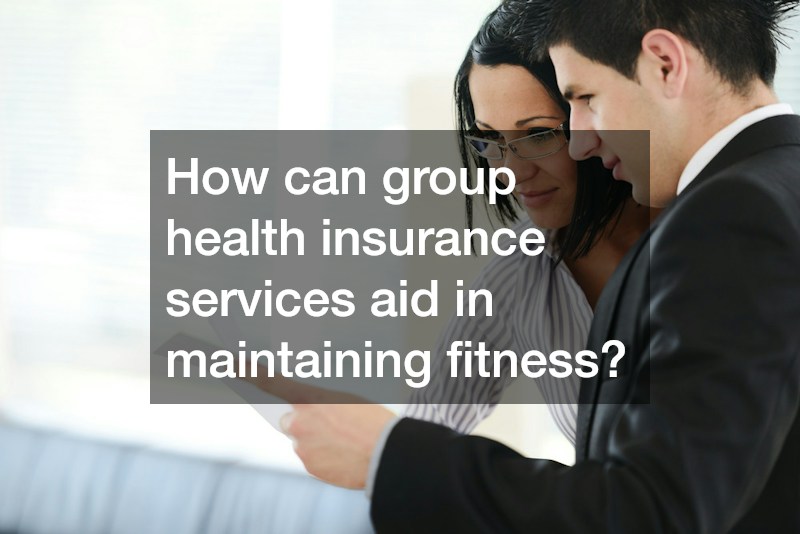 How can group health insurance services aid in maintaining fitness?