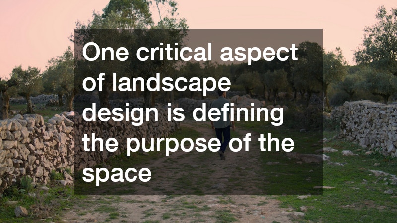 One critical aspect of landscape design is defining the purpose of the space