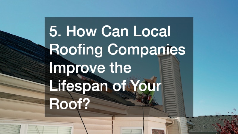 5. How Can Local Roofing Companies Improve the Lifespan of Your Roof?