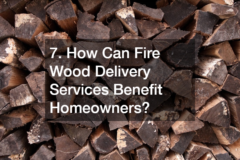 7. How Can Fire Wood Delivery Services Benefit Homeowners?