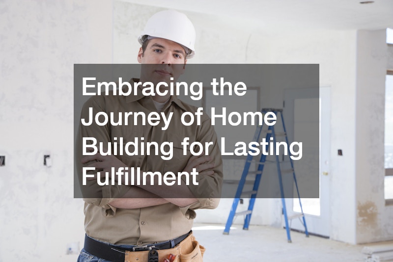 Embracing the Journey of Home Building for Lasting Fulfillment