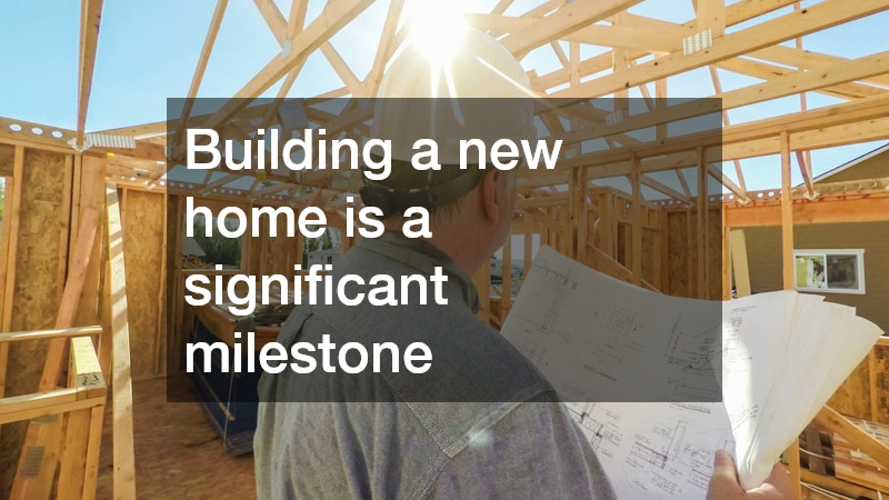 Building a new home is a significant milestone