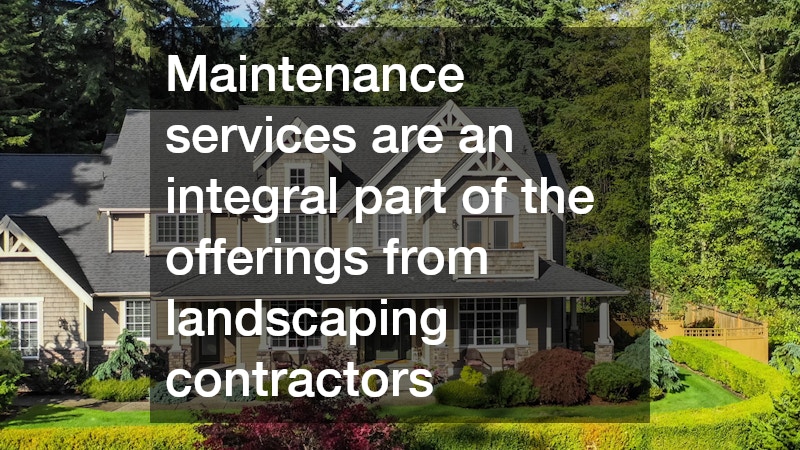 Maintenance services are an integral part of the offerings from landscaping contractors
