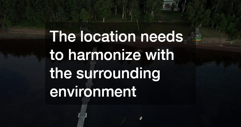 The location needs to harmonize with the surrounding environment