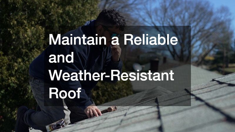 Maintain a Reliable and Weather-Resistant Roof