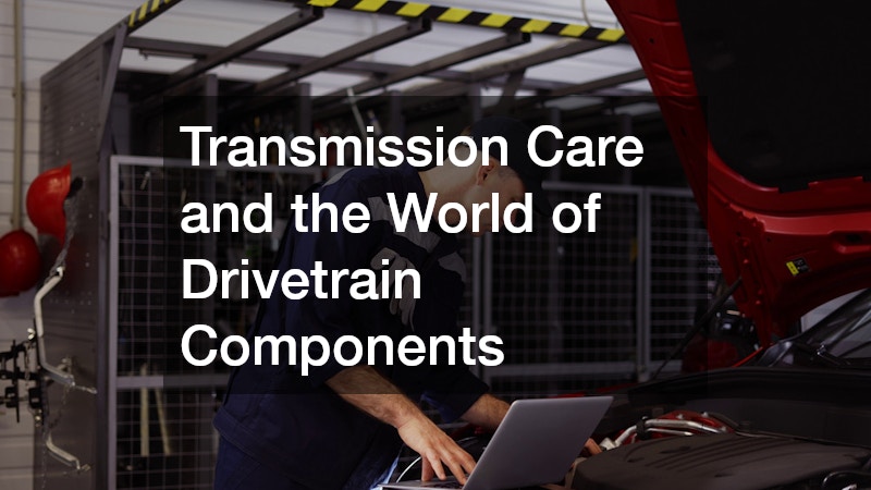 Transmission Care and the World of Drivetrain Components