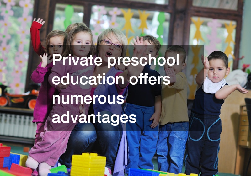 Private preschool education offers numerous advantages