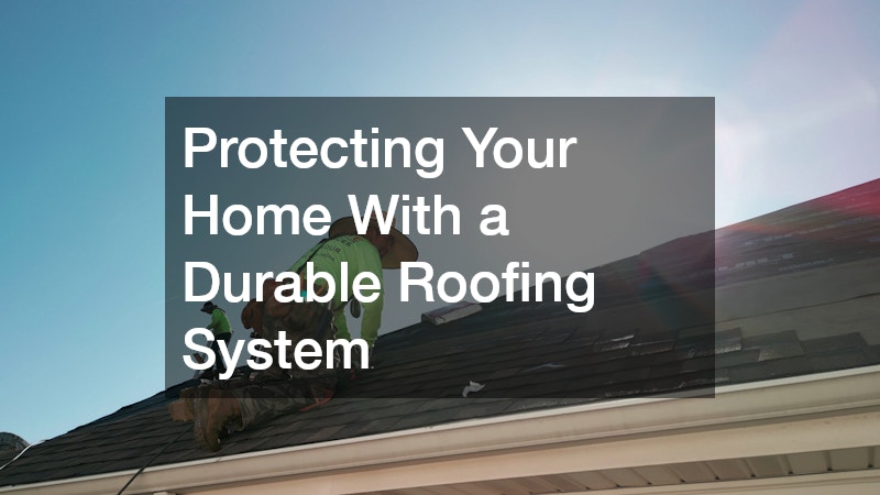 Protecting Your Home With a Durable Roofing System