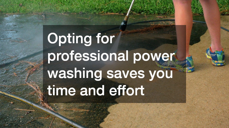 Opting for professional power washing saves you time and effort