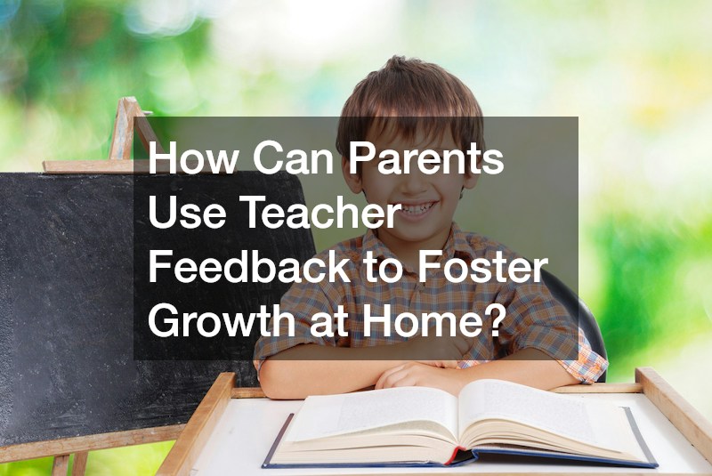 How Can Parents Use Teacher Feedback to Foster Growth at Home?
