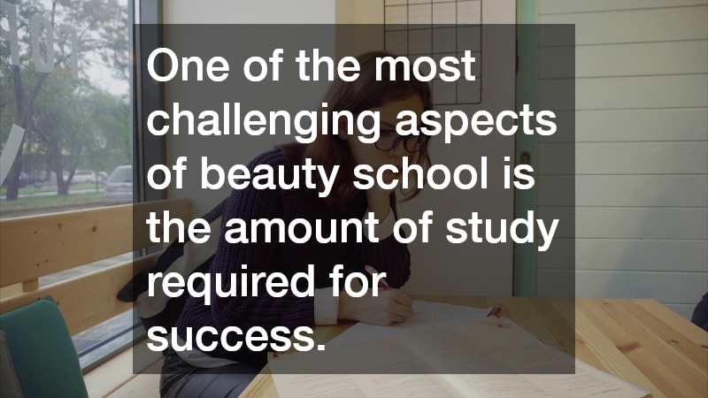 One of the most challenging aspects of beauty school is the amount of study required for success.