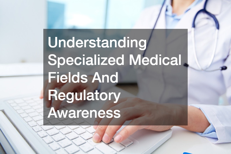 Understanding Specialized Medical Fields And Regulatory Awareness