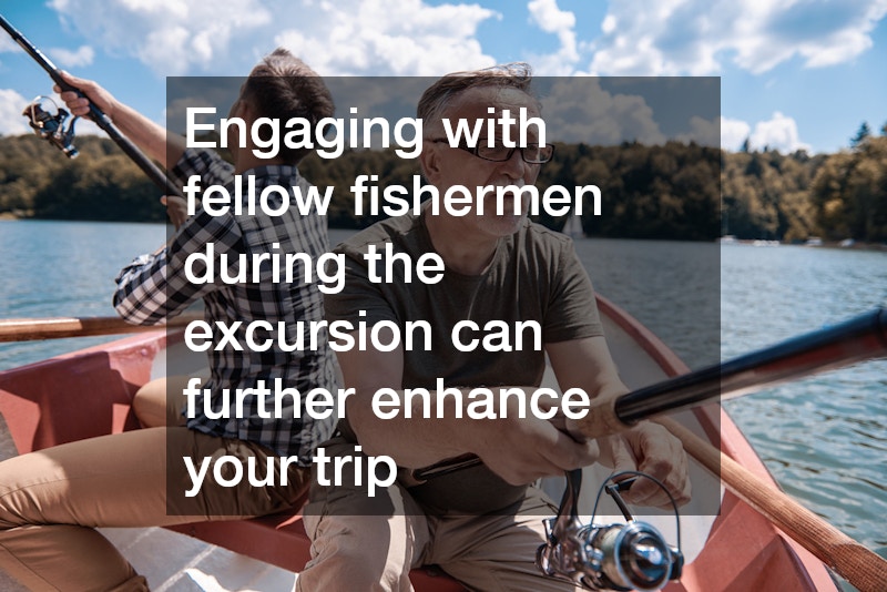 Engaging with fellow fishermen during the excursion can further enhance your trip