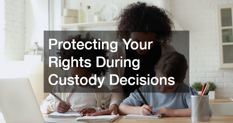 Protecting Your Rights During Custody Decisions