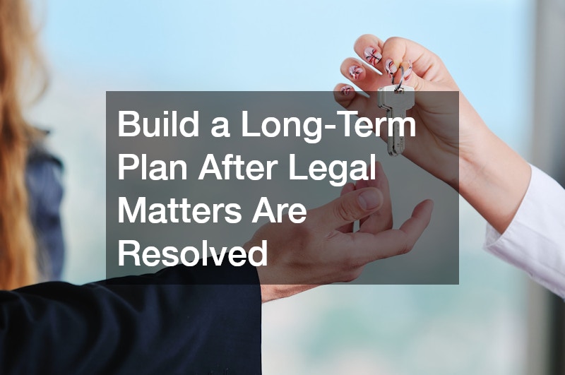 Build a Long-Term Plan After Legal Matters Are Resolved