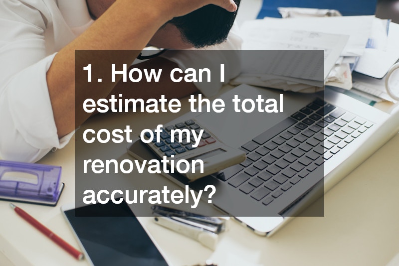 1. How can I estimate the total cost of my renovation accurately?