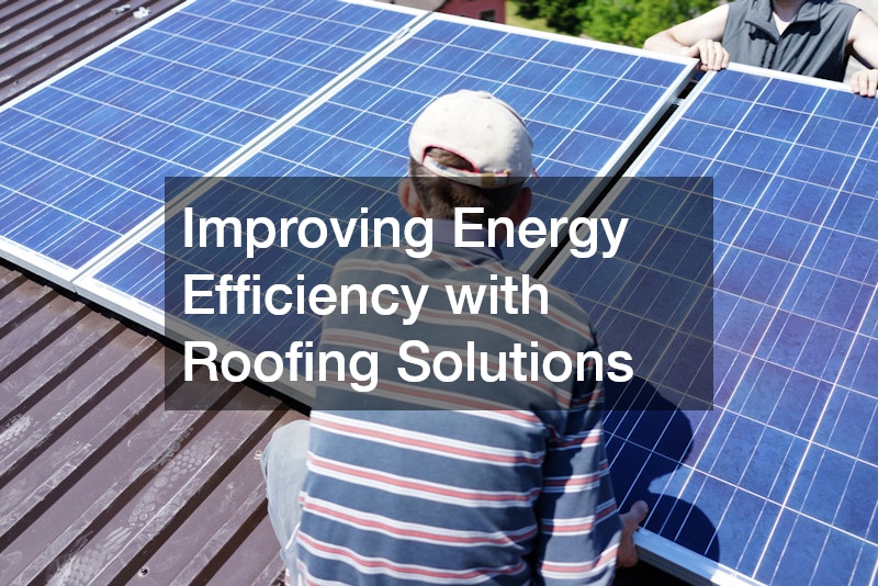 Improving Energy Efficiency with Roofing Solutions