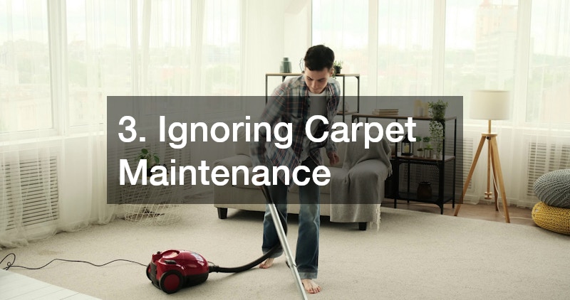 3. Ignoring Carpet Maintenance