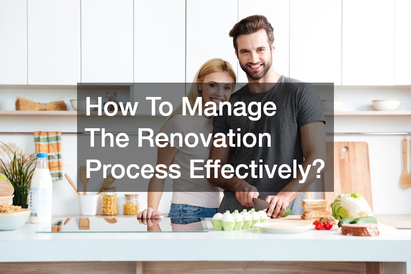 How To Manage The Renovation Process Effectively?