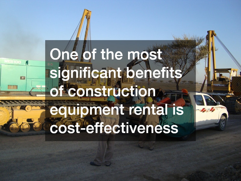 One of the most significant benefits of construction equipment rental is cost-effectiveness