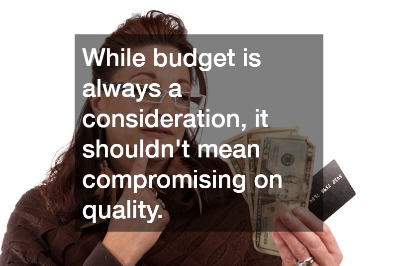 While budget is always a consideration, it shouldn’t mean compromising on quality. 