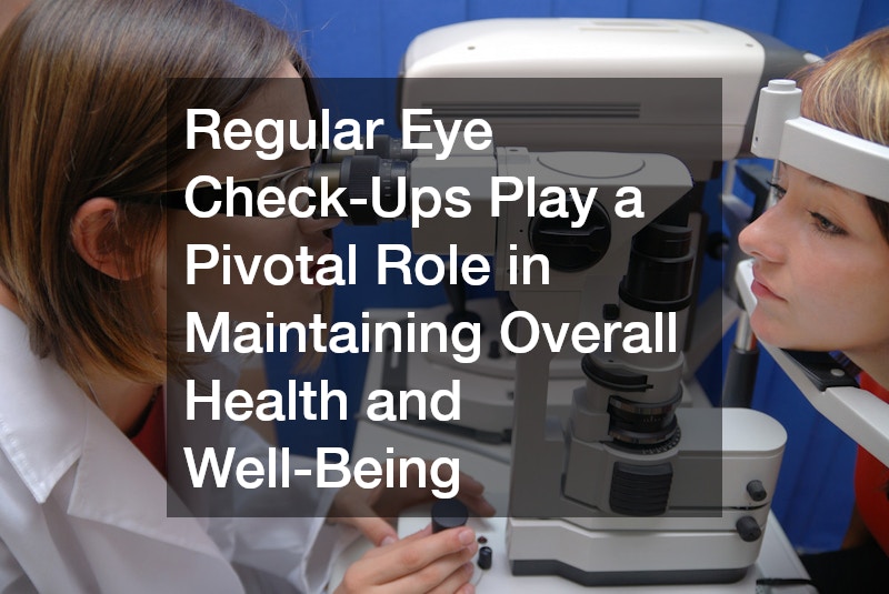 Regular Eye Check-Ups Play a Pivotal Role in Maintaining Overall Health and Well-Being