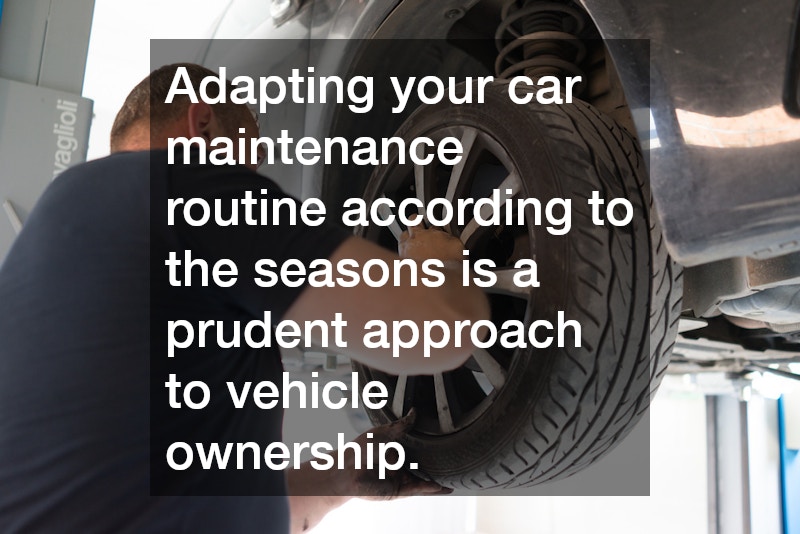 Adapting your car maintenance routine according to the seasons is a prudent approach to vehicle ownership.