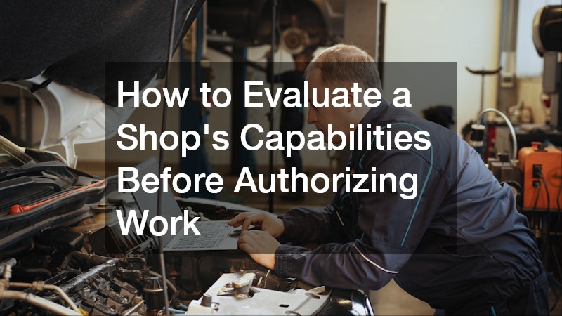 How to Evaluate a Shop’s Capabilities Before Authorizing Work