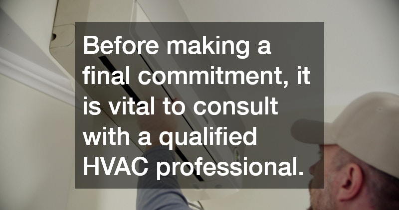Before making a final commitment, it is vital to consult with a qualified HVAC professional.