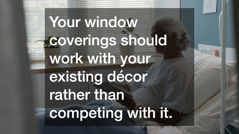Your window coverings should work with your existing décor rather than competing with it.