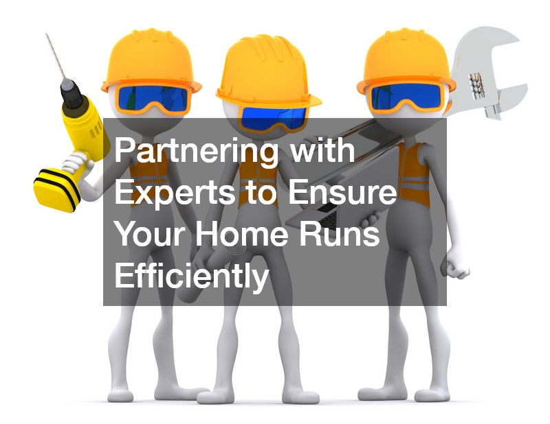 Partnering with Experts to Ensure Your Home Runs Efficiently