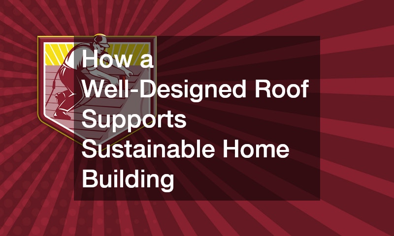 How a Well-Designed Roof Supports Sustainable Home Building