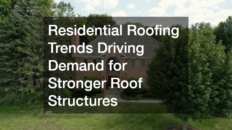 Residential Roofing Trends Driving Demand for Stronger Roof Structures