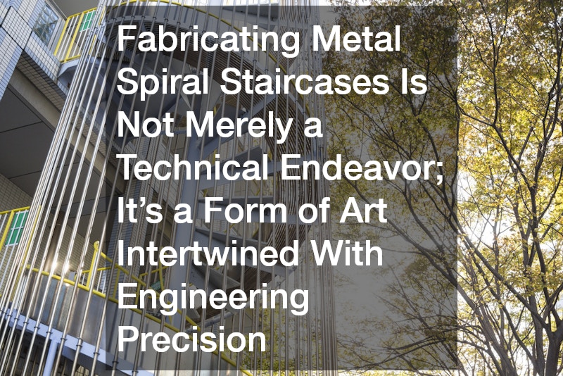 Fabricating Metal Spiral Staircases Is Not Merely a Technical Endeavor; It’s a Form of Art Intertwined With Engineering Precision
