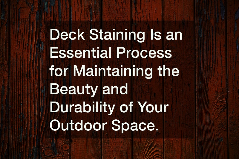 Deck Staining Is an Essential Process for Maintaining the Beauty and Durability of Your Outdoor Space.