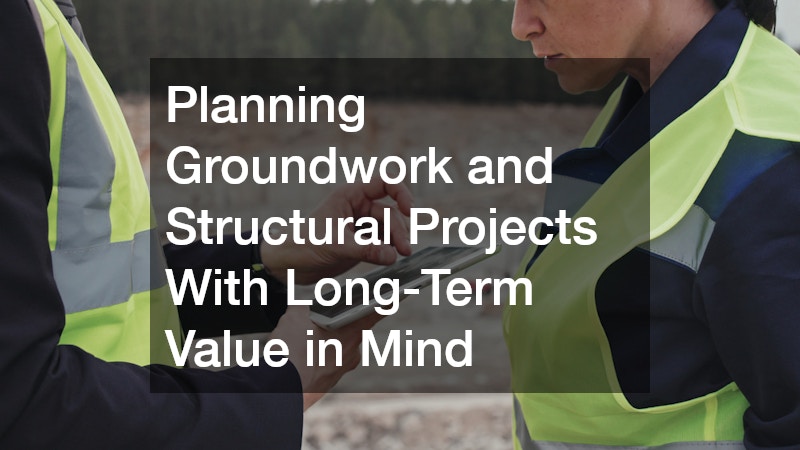 Planning Groundwork and Structural Projects With Long-Term Value in Mind