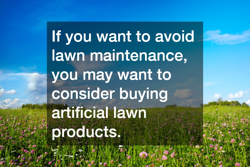 If you want to avoid lawn maintenance, you may want to consider buying artificial lawn products.