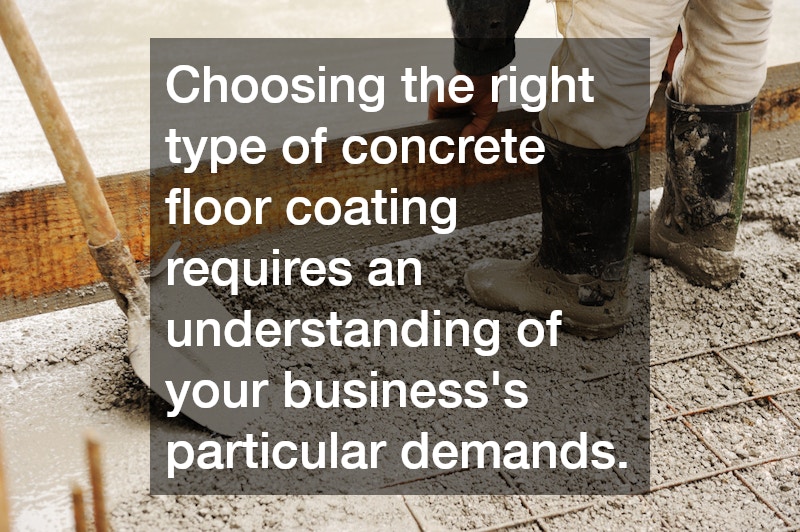Choosing the right type of concrete floor coating requires an understanding of your business
