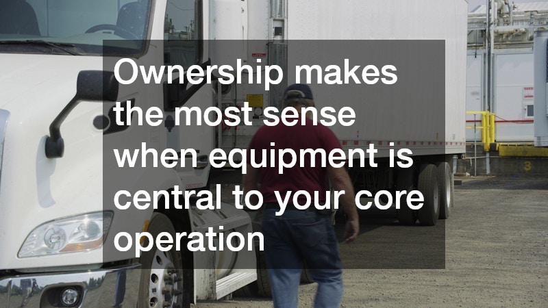 Ownership makes the most sense when equipment is central to your core operation