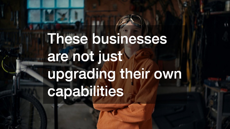 These businesses are not just upgrading their own capabilities