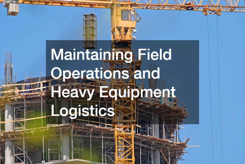 Maintaining Field Operations and Heavy Equipment Logistics