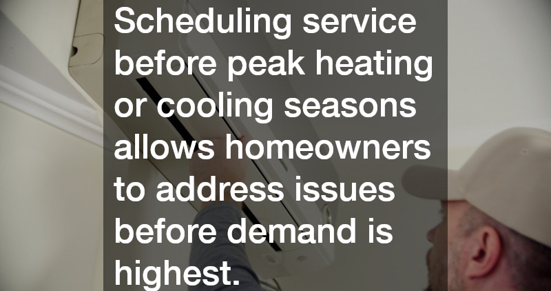 Scheduling service before peak heating or cooling seasons allows homeowners to address issues before demand is highest.